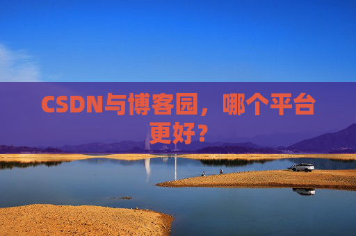 CSDN与博客园，哪个平台更好？