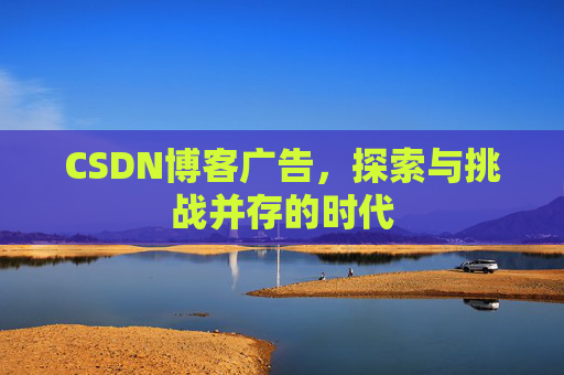 CSDN博客广告，探索与挑战并存的时代